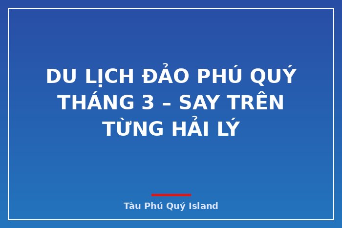 Du lịch đảo Phú Quý tháng 3 – say trên từng hải lý