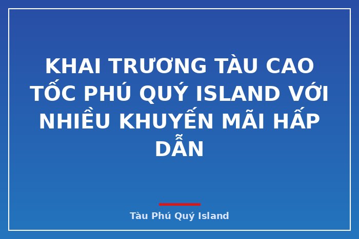 Khai trương tàu cao tốc Phú Quý Island với nhiều khuyến mãi hấp dẫn
