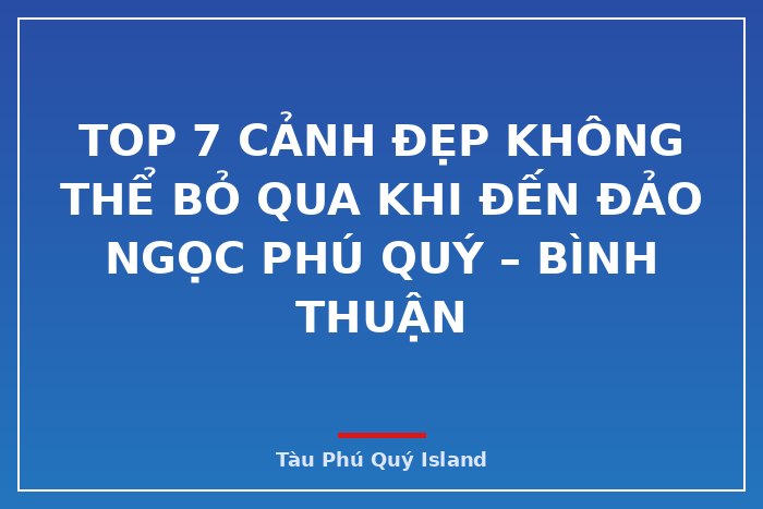 Top 7 cảnh đẹp không thể bỏ qua khi đến đảo ngọc Phú Quý – Bình Thuận