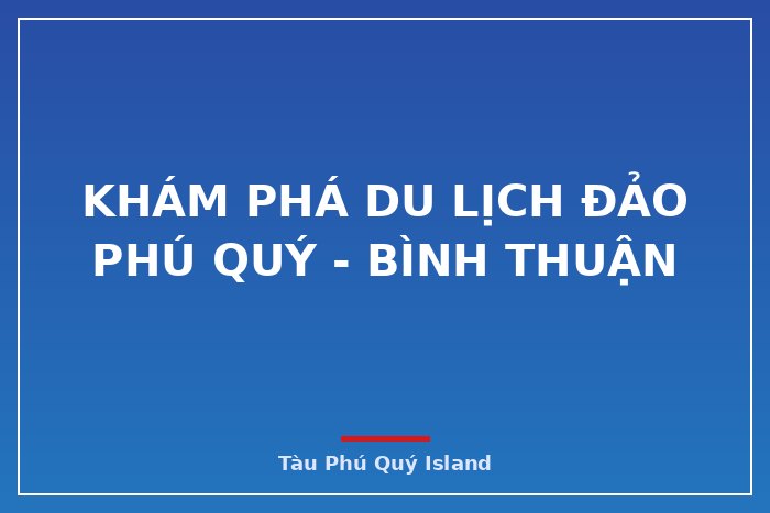 Khám phá du lịch đảo Phú Quý - Bình Thuận