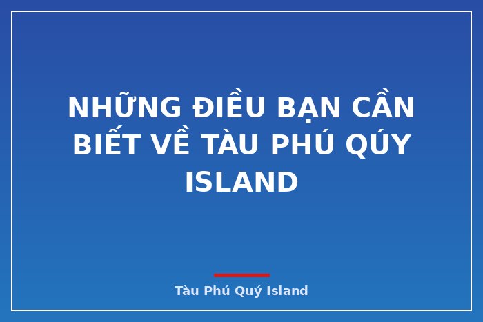 Những Điều bạn cần biết về Tàu Phú Qúy IsLand
