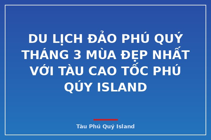 Du lịch đảo Phú Quý tháng 3 mùa đẹp nhất với tàu Cao tốc Phú Qúy Island