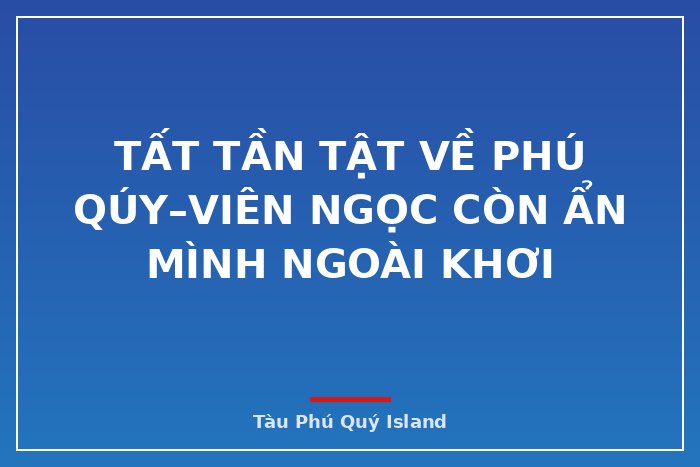 Tất tần tật về Phú Qúy–Viên ngọc còn ẩn mình ngoài khơi