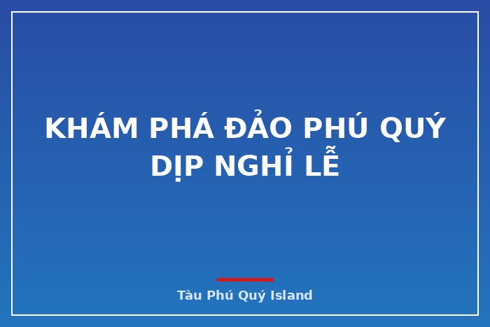 Khám phá đảo Phú Quý dịp nghỉ lễ