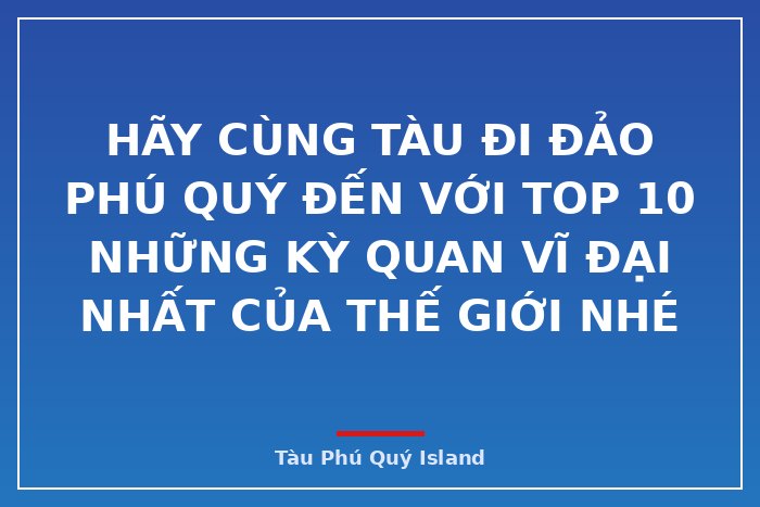 Hãy cùng tàu đi đảo phú quý đến với top 10 những kỳ quan vĩ đại nhất của thế giới nhé