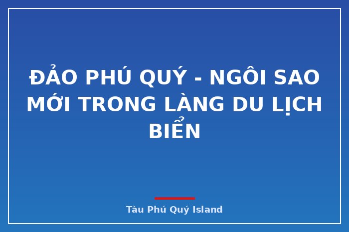 Đảo Phú Quý - Ngôi Sao Mới Trong Làng Du Lịch Biển